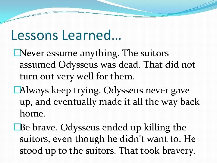 Lessons Learned… �Never assume anything. The suitors assumed Odysseus was dead. That did not