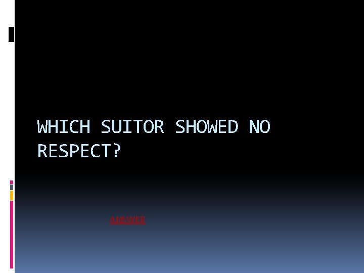 WHICH SUITOR SHOWED NO RESPECT? ANSWER 