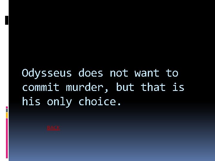 Odysseus does not want to commit murder, but that is his only choice. BACK
