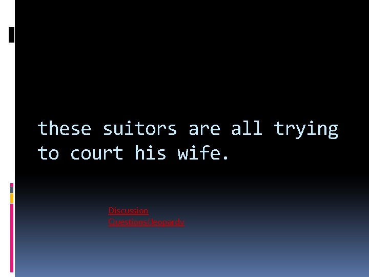 these suitors are all trying to court his wife. Discussion Questions/Jeopardy 