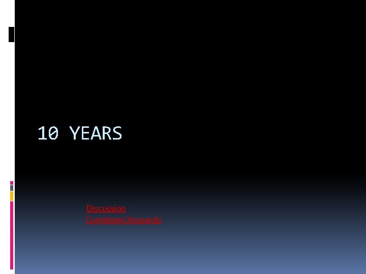10 YEARS Discussion Questions/Jeopardy 