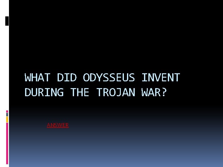 WHAT DID ODYSSEUS INVENT DURING THE TROJAN WAR? ANSWER 