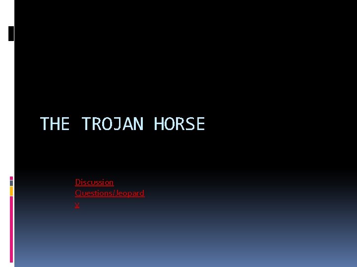 THE TROJAN HORSE Discussion Questions/Jeopard y 