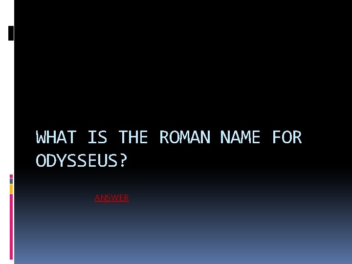 WHAT IS THE ROMAN NAME FOR ODYSSEUS? ANSWER 
