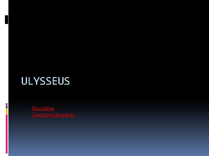 ULYSSEUS Discussion Questions/Jeopardy 