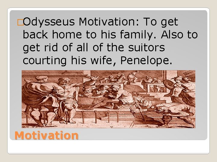 �Odysseus Motivation: To get back home to his family. Also to get rid of