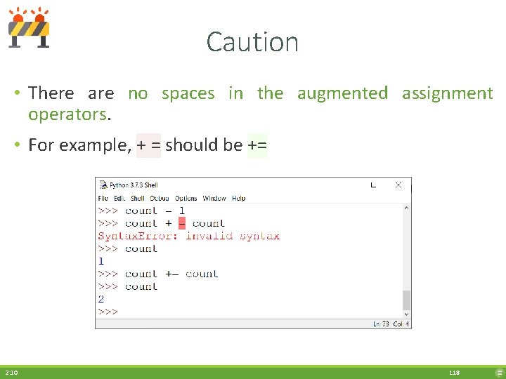 Caution • There are no spaces in the augmented assignment operators. • For example,