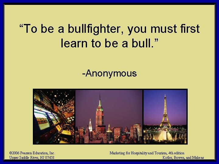 “To be a bullfighter, you must first learn to be a bull. ” -Anonymous “To be a bullfighter, you must first learn to be a bull. ” -Anonymous