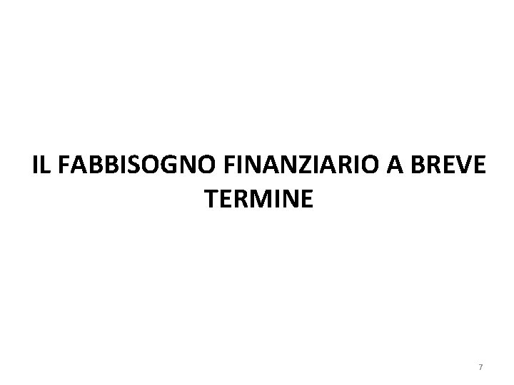 IL FABBISOGNO FINANZIARIO A BREVE TERMINE 7 