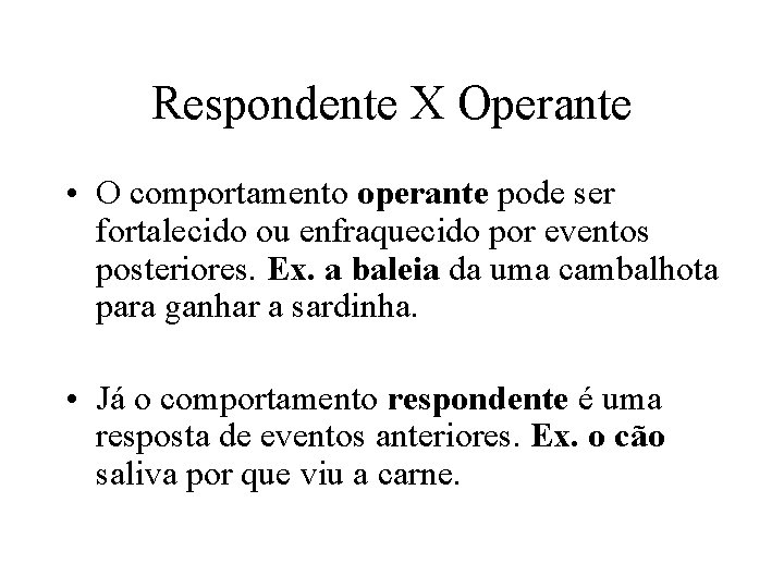 Respondente X Operante • O comportamento operante pode ser fortalecido ou enfraquecido por eventos