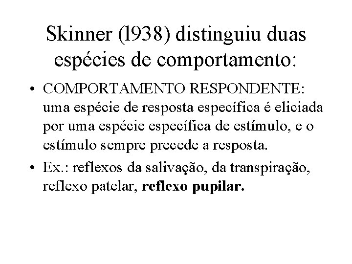 Skinner (l 938) distinguiu duas espécies de comportamento: • COMPORTAMENTO RESPONDENTE: uma espécie de
