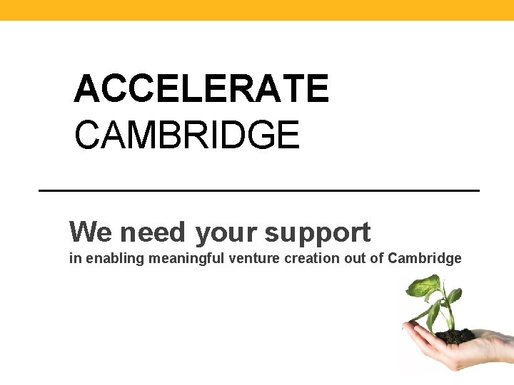 ACCELERATE CAMBRIDGE We need your support in enabling meaningful venture creation out of Cambridge