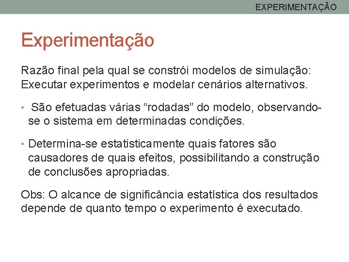 EXPERIMENTAÇÃO Experimentação Razão final pela qual se constrói modelos de simulação: Executar experimentos e