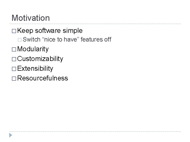 Motivation � Keep software simple � Switch “nice to have” features off � Modularity
