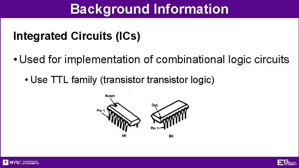 Background Information Integrated Circuits (ICs) • Used for implementation of combinational logic circuits • Background Information Integrated Circuits (ICs) • Used for implementation of combinational logic circuits •