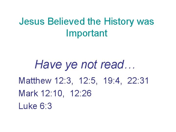 Jesus Believed the History was Important Have ye not read… Matthew 12: 3, 12: