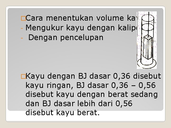 �Cara menentukan volume kayu : Mengukur kayu dengan kaliper Dengan pencelupan �Kayu dengan BJ