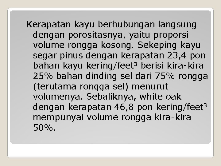 Kerapatan kayu berhubungan langsung dengan porositasnya, yaitu proporsi volume rongga kosong. Sekeping kayu segar