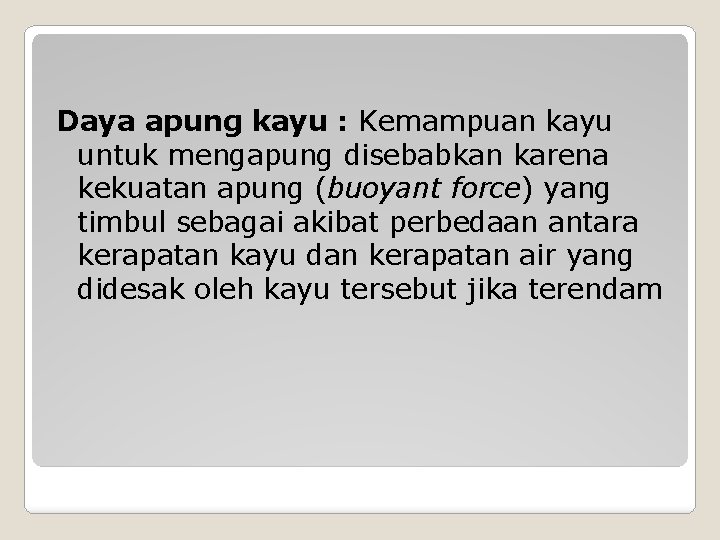 Daya apung kayu : Kemampuan kayu untuk mengapung disebabkan karena kekuatan apung (buoyant force)