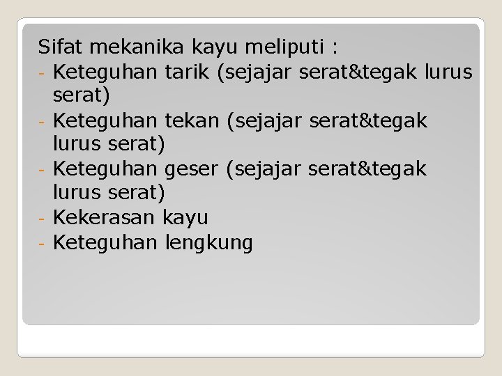 Sifat mekanika kayu meliputi : Keteguhan tarik (sejajar serat&tegak lurus serat) Keteguhan tekan (sejajar