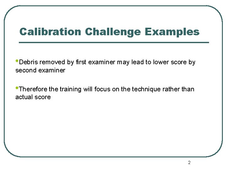 Calibration Challenge Examples • Debris removed by first examiner may lead to lower score