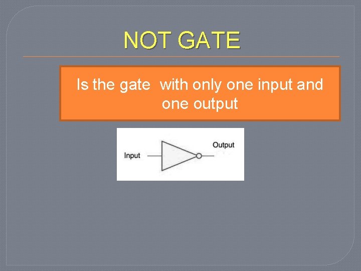 NOT GATE Is the gate with only one input and one output 