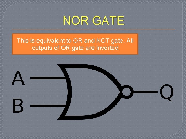 NOR GATE This is equivalent to OR and NOT gate. All outputs of OR