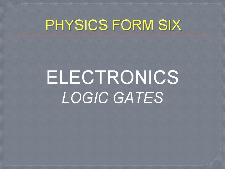 PHYSICS FORM SIX ELECTRONICS LOGIC GATES 