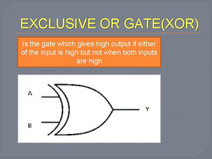 EXCLUSIVE OR GATE(XOR) Is the gate which gives high output if either of the