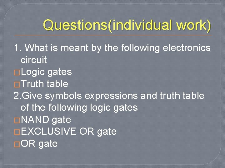 Questions(individual work) 1. What is meant by the following electronics circuit �Logic gates �Truth