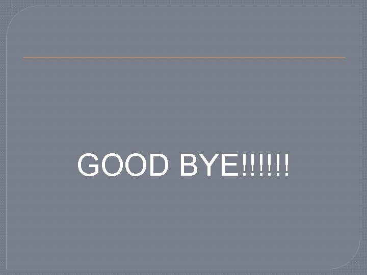 GOOD BYE!!!!!! 