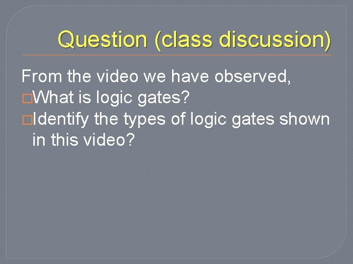 Question (class discussion) From the video we have observed, �What is logic gates? �Identify