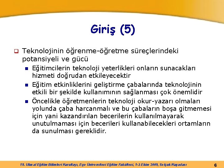 Giriş (5) q Teknolojinin öğrenme-öğretme süreçlerindeki potansiyeli ve gücü Eğitimcilerin teknoloji yeterlikleri onların sunacakları