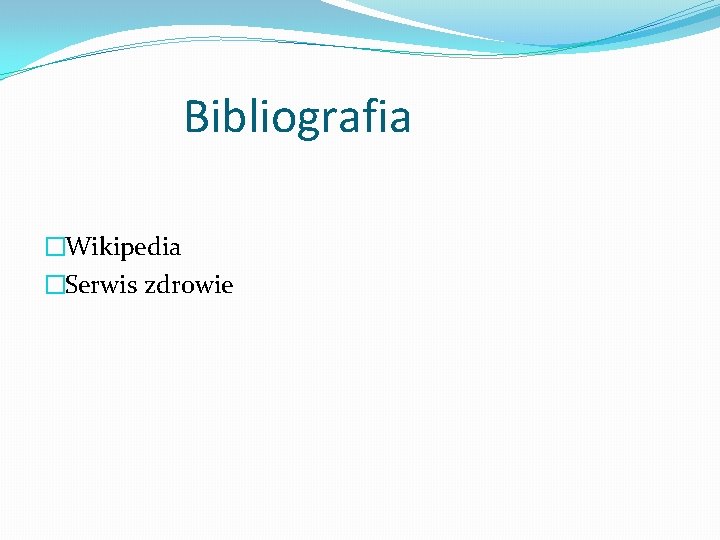 Bibliografia �Wikipedia �Serwis zdrowie 