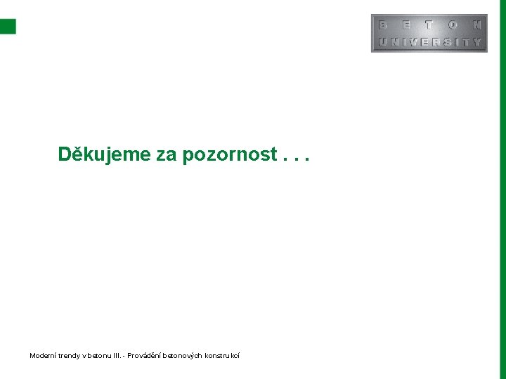Děkujeme za pozornost. . . Moderní trendy v betonu III. - Provádění betonových konstrukcí