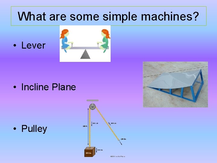 What are some simple machines? • Lever • Incline Plane • Pulley 