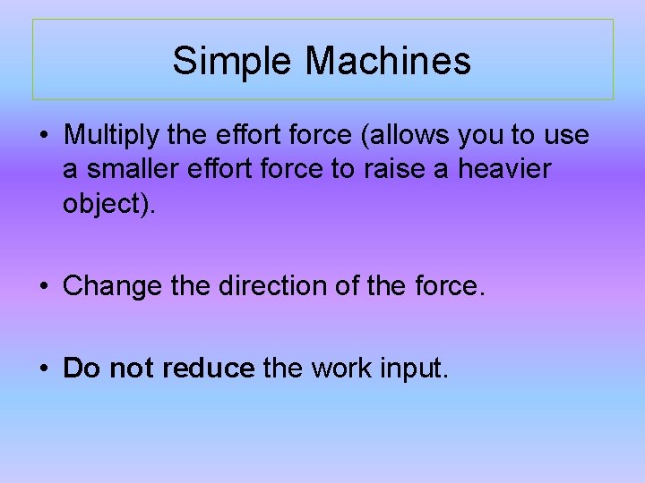 Simple Machines • Multiply the effort force (allows you to use a smaller effort