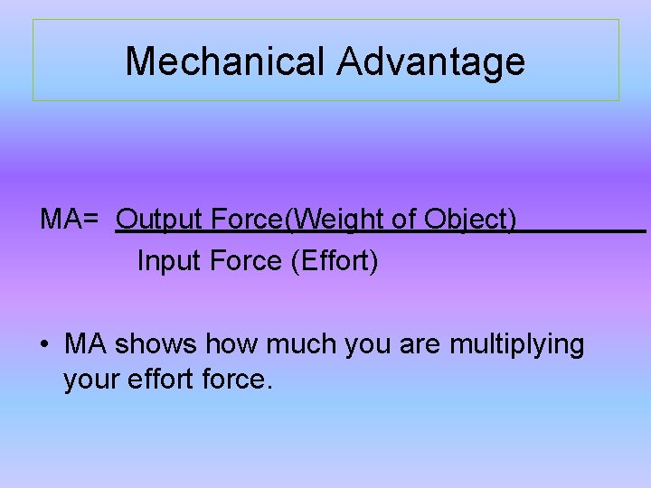Mechanical Advantage MA= Output Force(Weight of Object) Input Force (Effort) • MA shows how