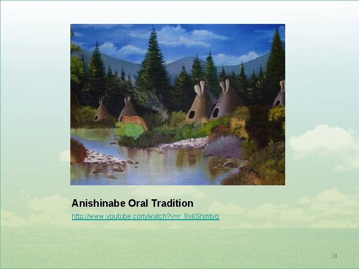 Anishinabe Oral Tradition http: //www. youtube. com/watch? v=r_9 s 6 Shmtyg 24 