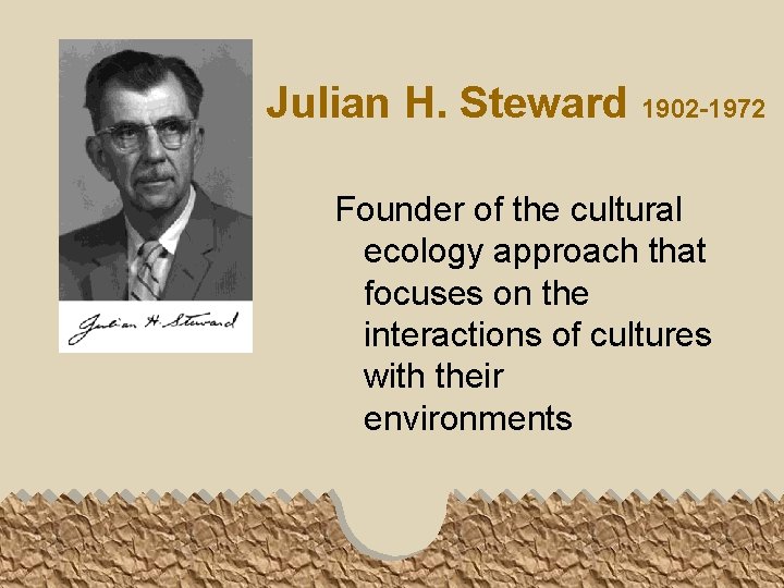 Julian H. Steward 1902 -1972 Founder of the cultural ecology approach that focuses on