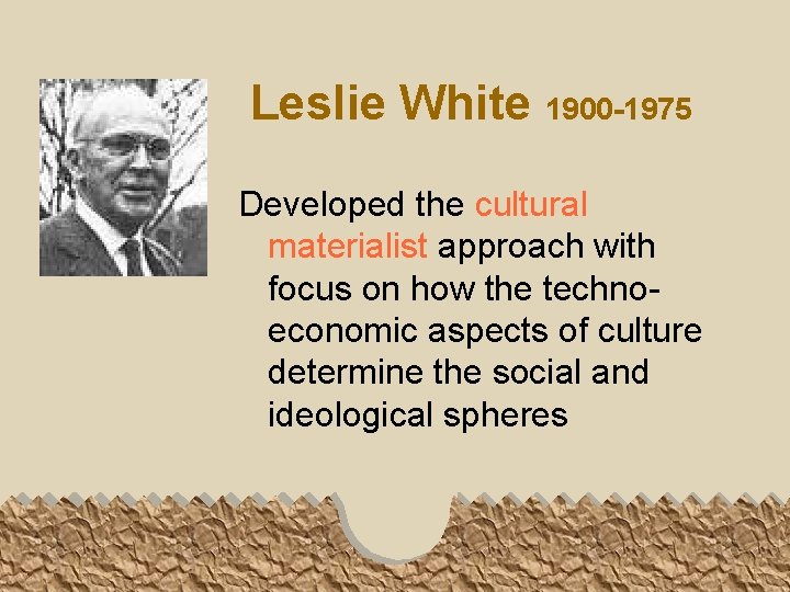 Leslie White 1900 -1975 Developed the cultural materialist approach with focus on how the