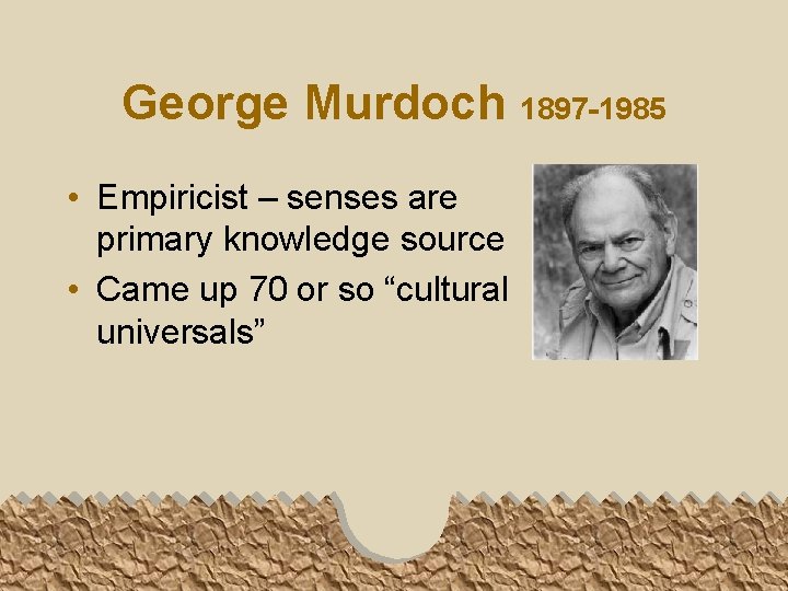 George Murdoch 1897 -1985 • Empiricist – senses are primary knowledge source • Came