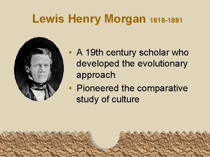 Lewis Henry Morgan 1818 -1881 • A 19 th century scholar who developed the