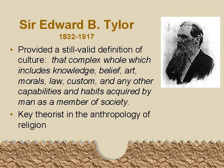 Sir Edward B. Tylor 1832 -1917 • Provided a still-valid definition of culture: that