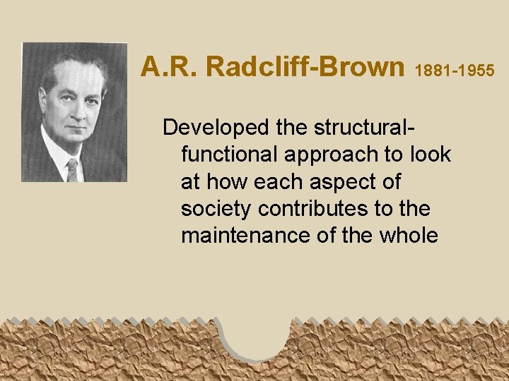 A. R. Radcliff-Brown 1881 -1955 Developed the structuralfunctional approach to look at how each