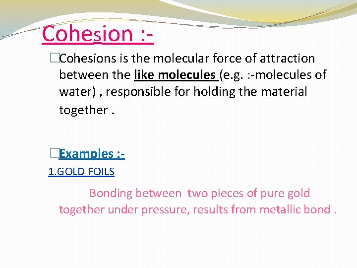 Cohesion : �Cohesions is the molecular force of attraction between the like molecules (e.
