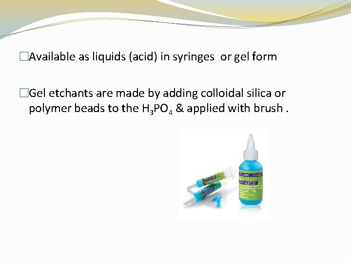 �Available as liquids (acid) in syringes or gel form �Gel etchants are made by