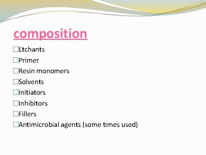 composition �Etchants �Primer �Resin monomers �Solvents �Initiators �Inhibitors �Fillers �Antimicrobial agents (some times used)