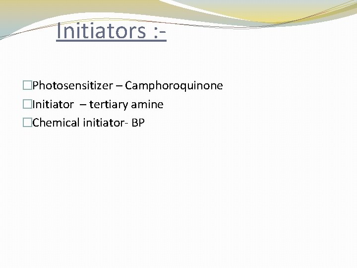 Initiators : �Photosensitizer – Camphoroquinone �Initiator – tertiary amine �Chemical initiator- BP 