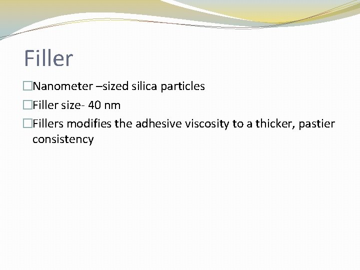 Filler �Nanometer –sized silica particles �Filler size- 40 nm �Fillers modifies the adhesive viscosity